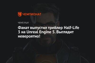 Фанат выпустил трейлер Half-Life 3 на Unreal Engine 5. Выглядит невероятно!