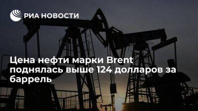 Цена нефти марки Brent поднялась выше 124 долларов за баррель впервые с 9 марта