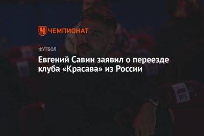 Евгений Савин заявил о переезде клуба «Красава» из России