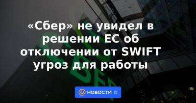 «Сбер» не увидел в решении ЕС об отключении от SWIFT угроз для работы