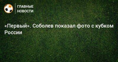 «Первый». Соболев показал фото с кубком России