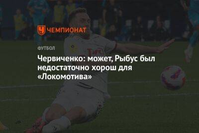 Червиченко: может, Рыбус был недостаточно хорош для «Локомотива»