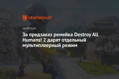 За предзаказ ремейка Destroy All Humans! 2 дарят Clone Carnage