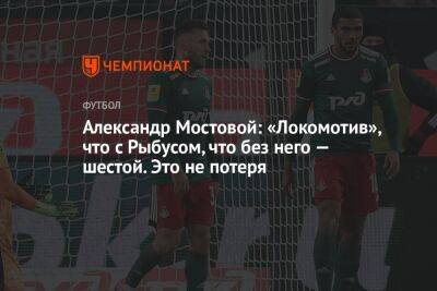 Александр Мостовой: «Локомотив» что с Рыбусом, что без него — шестой. Это не потеря