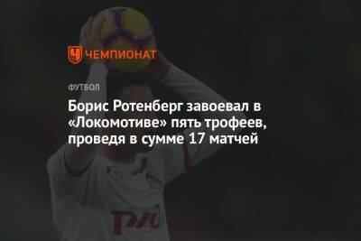 Борис Ротенберг завоевал в «Локомотиве» пять трофеев, проведя в сумме 17 матчей