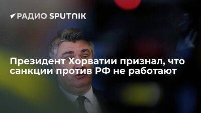 Президент Хорватии Миланович: российский лидер Путин "будет только улыбаться" санкциям против РФ