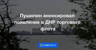 Пушилин анонсировал появление в ДНР торгового флота