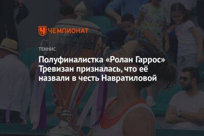 Полуфиналистка «Ролан Гаррос» Тревизан призналась, что её назвали в честь Навратиловой
