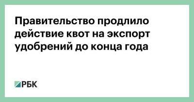 Правительство продлило действие квот на экспорт удобрений до конца года