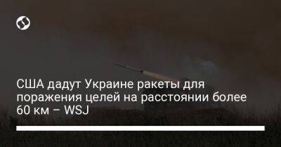 США дадут Украине ракеты для поражения целей на расстоянии более 60 км – WSJ
