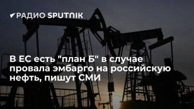 Financial Times рассказала о "плане Б" на случай провала согласования эмбарго на нефть из РФ