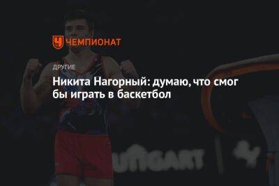 Никита Нагорный: думаю, что смог бы играть в баскетбол
