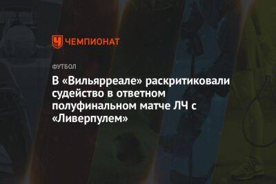 В «Вильярреале» раскритиковали судейство в ответном полуфинальном матче ЛЧ с «Ливерпулем»