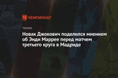 Новак Джокович поделился мнением об Энди Маррее перед матчем третьего круга в Мадриде