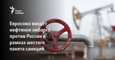 Евросоюз введёт нефтяное эмбарго против России в рамках шестого пакета санкций