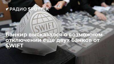 Банкир высказался о возможном отключении еще двух банков от SWIFT