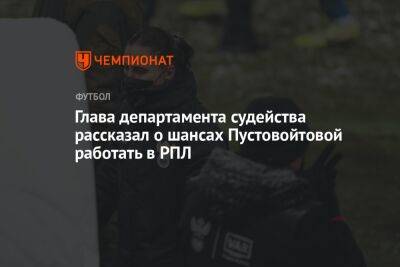 Глава департамента судейства рассказал о шансах Пустовойтовой работать в РПЛ