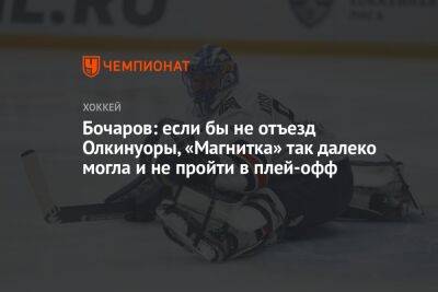 Бочаров: если бы не отъезд Олкинуоры, «Магнитка» так далеко могла и не пройти в плей-офф