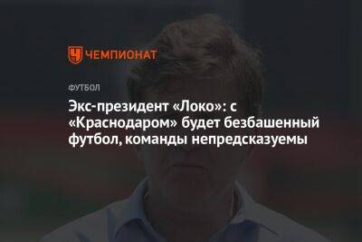 Экс-президент «Локо»: с «Краснодаром» будет безбашенный футбол, команды непредсказуемы
