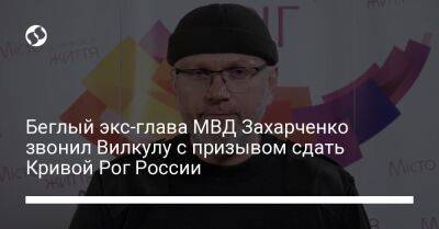 Беглый экс-глава МВД Захарченко звонил Вилкулу с призывом сдать Кривой Рог России