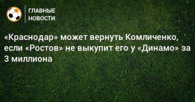 «Краснодар» может вернуть Комличенко, если «Ростов» не выкупит его у «Динамо» за 3 миллиона