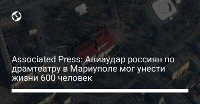 Associated Press: Авиаудар россиян по драмтеатру в Мариуполе мог унести жизни 600 человек