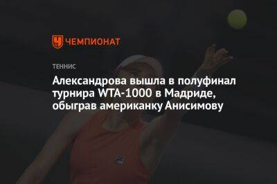 Александрова вышла в полуфинал турнира WTA-1000 в Мадриде, обыграв американку Анисимову