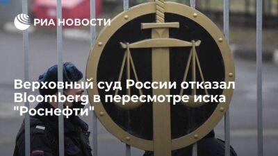 Верховный суд России отказал Bloomberg в пересмотре решения по иску "Роснефти"
