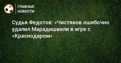 Судья Федотов: «Чистяков ошибочно удалил Марадишвили в игре с «Краснодаром»