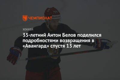 35-летний Антон Белов поделился подробностями возвращения в «Авангард» спустя 13 лет