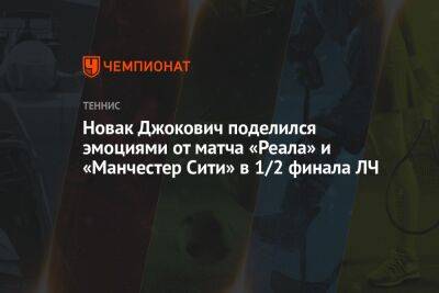 Новак Джокович поделился эмоциями от матча «Реала» и «Манчестер Сити» в 1/2 финала ЛЧ