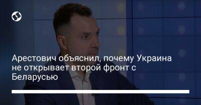 Арестович объяснил, почему Украина не открывает второй фронт с Беларусью