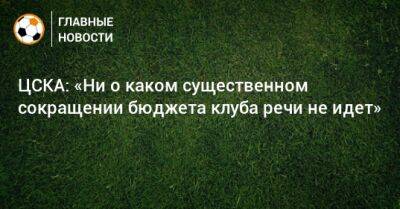 ЦСКА: «Ни о каком существенном сокращении бюджета клуба речи не идет»
