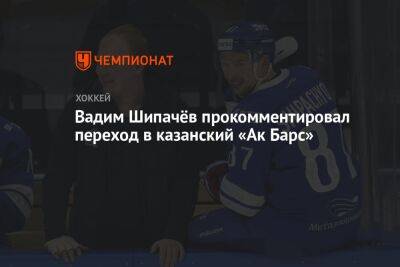 Вадим Шипачёв прокомментировал переход в казанский «Ак Барс»
