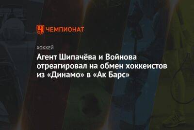 Агент Шипачёва и Войнова отреагировал на обмен хоккеистов из «Динамо» в «Ак Барс»
