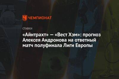 «Айнтрахт» — «Вест Хэм»: прогноз Алексея Андронова на ответный матч полуфинала Лиги Европы