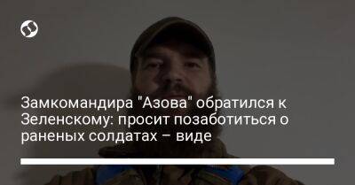 Замкомандира "Азова" обратился к Зеленскому: просит позаботиться о раненых солдатах – виде