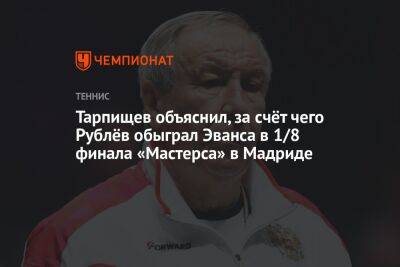 Тарпищев объяснил, за счёт чего Рублёв обыграл Эванса в 1/8 финала «Мастерса» в Мадриде