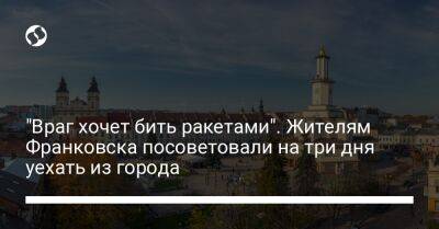 "Враг хочет бить ракетами". Жителям Франковска посоветовали на три дня уехать из города