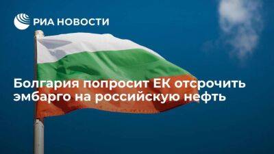 Николов: Болгария на будущей неделе попросит ЕК отсрочить эмбарго на российскую нефть
