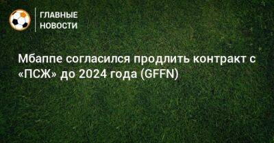 Мбаппе согласился продлить контракт с «ПСЖ» до 2024 года (GFFN)