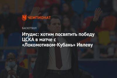Итудис: хотим посвятить победу ЦСКА в матче с «Локомотивом-Кубань» Ивлеву