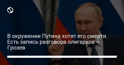В окружении Путина хотят его смерти. Есть запись разговора олигархов – Грозев