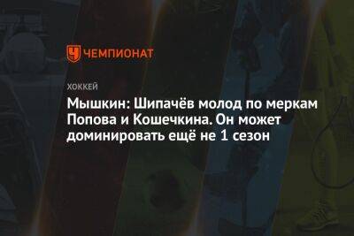 Мышкин: Шипачёв молод по меркам Попова и Кошечкина. Он может доминировать ещё не 1 сезон