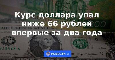 Курс доллара упал ниже 66 рублей впервые за два года