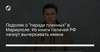 Подоляк о "параде пленных" в Мариуполе: Из книги палачей РФ начнут вычеркивать имена