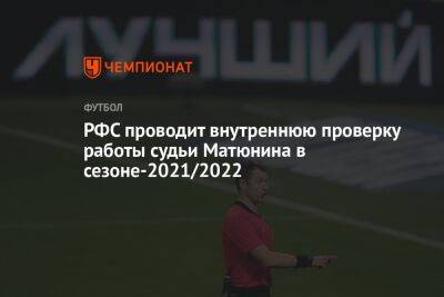 РФС проводит внутреннюю проверку работы судьи Матюнина в сезоне-2021/2022