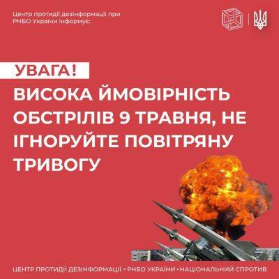 7, 8 и 9 мая есть риск массовых обстрелов украинских городов — Центр противодействия дезинформации