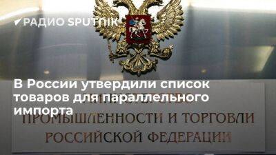 Минпромторг РФ утвердил список товаров для параллельного импорта в страну