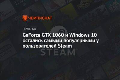 GeForce GTX 1060 и Windows 10 — данные о железе и ПО пользователей Steam